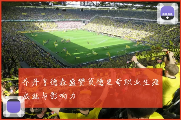 乔丹亨德森盛赞莫德里奇职业生涯成就与影响力