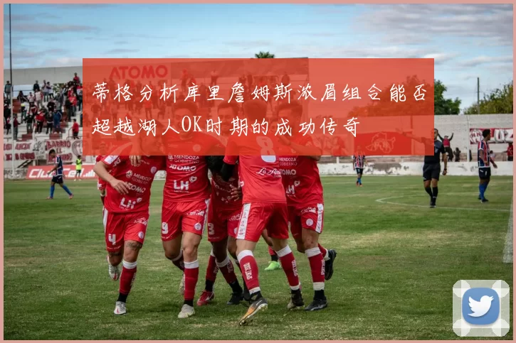 蒂格分析库里詹姆斯浓眉组合能否超越湖人OK时期的成功传奇