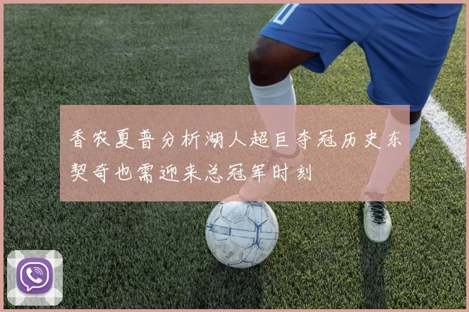 香农夏普分析湖人超巨夺冠历史东契奇也需迎来总冠军时刻