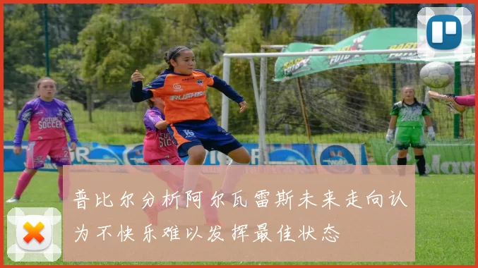 普比尔分析阿尔瓦雷斯未来走向认为不快乐难以发挥最佳状态