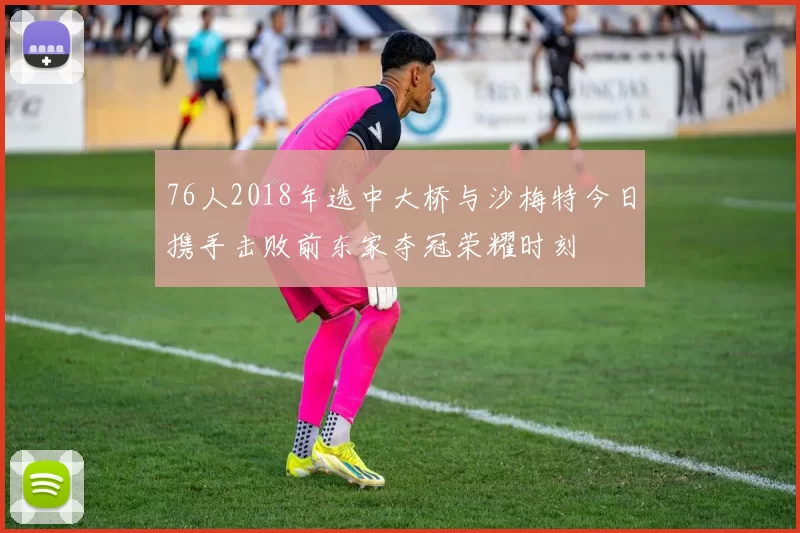 76人2018年选中大桥与沙梅特今日携手击败前东家夺冠荣耀时刻
