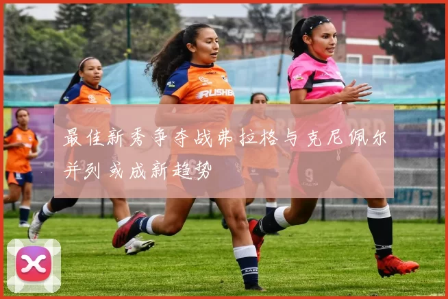 最佳新秀争夺战弗拉格与克尼佩尔并列或成新趋势