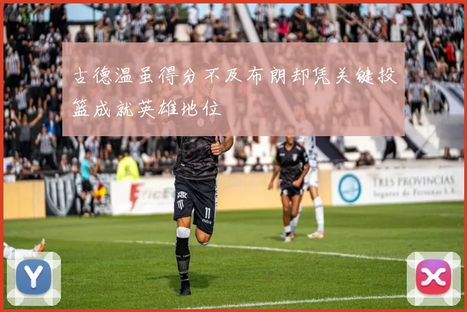 古德温虽得分不及布朗却凭关键投篮成就英雄地位