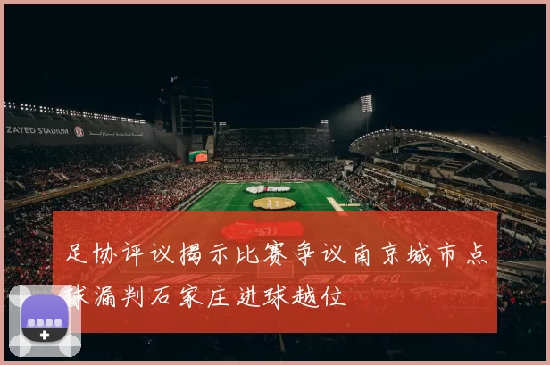 足协评议揭示比赛争议南京城市点球漏判石家庄进球越位