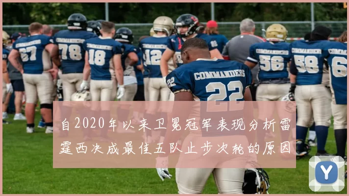 自2020年以来卫冕冠军表现分析雷霆西决成最佳五队止步次轮的原因探讨