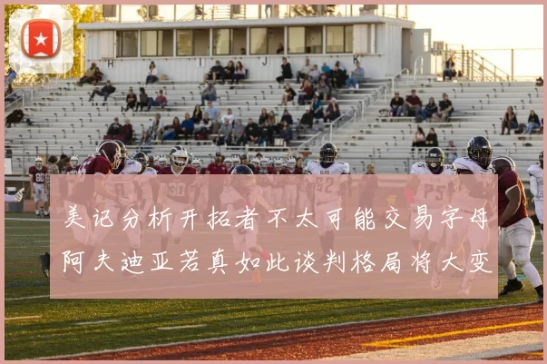 美记分析开拓者不太可能交易字母阿夫迪亚若真如此谈判格局将大变
